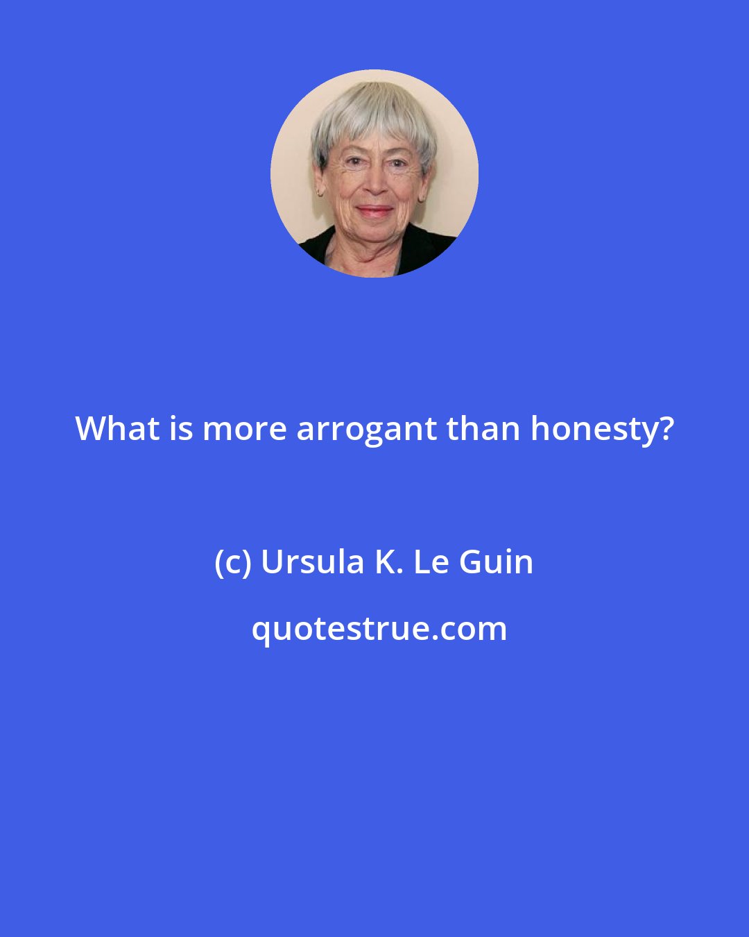 Ursula K. Le Guin: What is more arrogant than honesty?