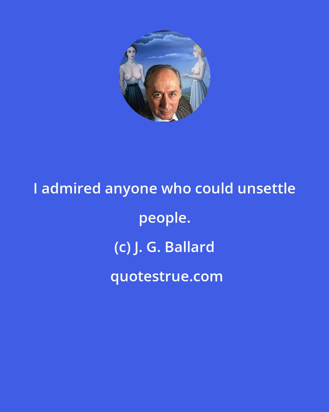 J. G. Ballard: I admired anyone who could unsettle people.