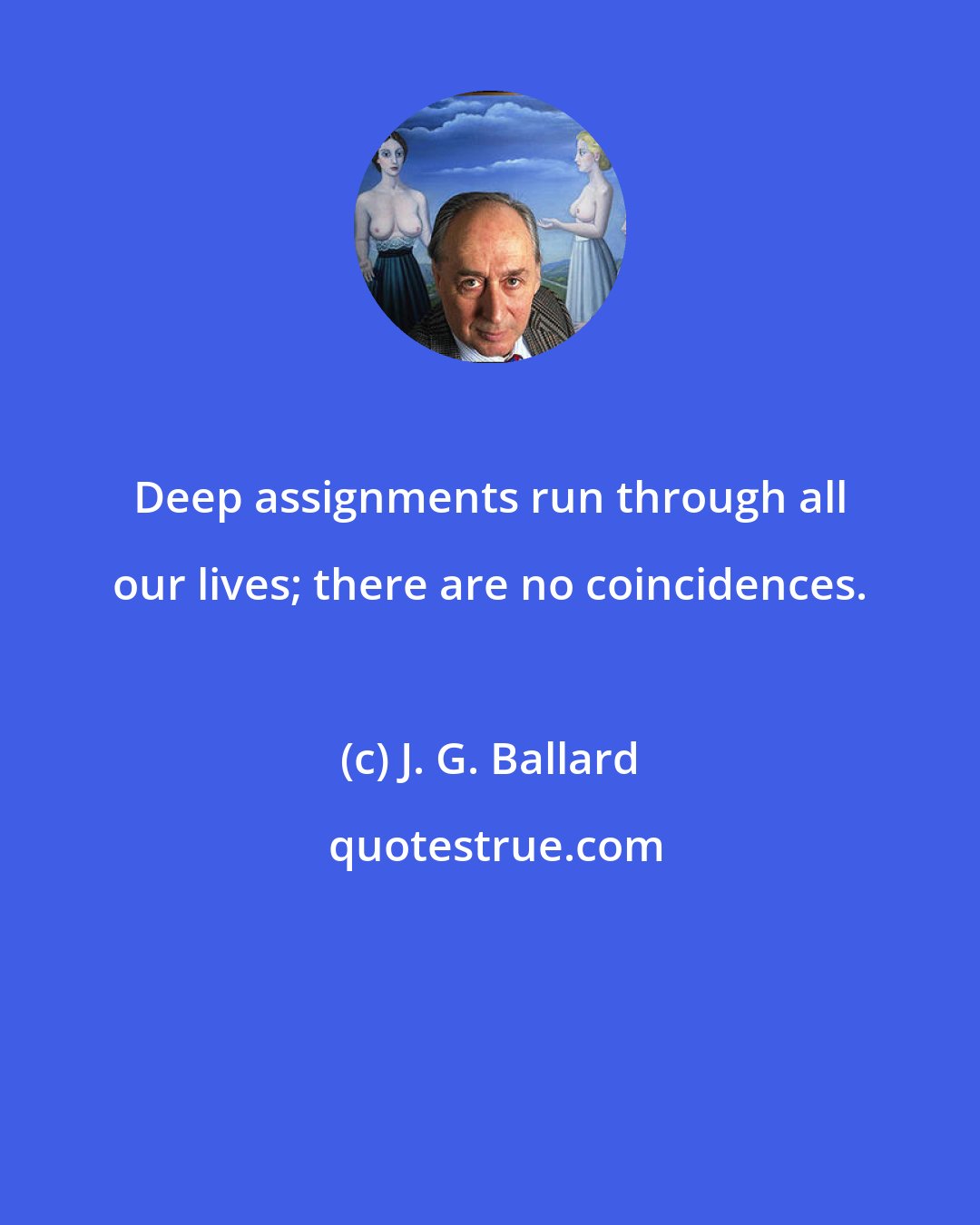J. G. Ballard: Deep assignments run through all our lives; there are no coincidences.