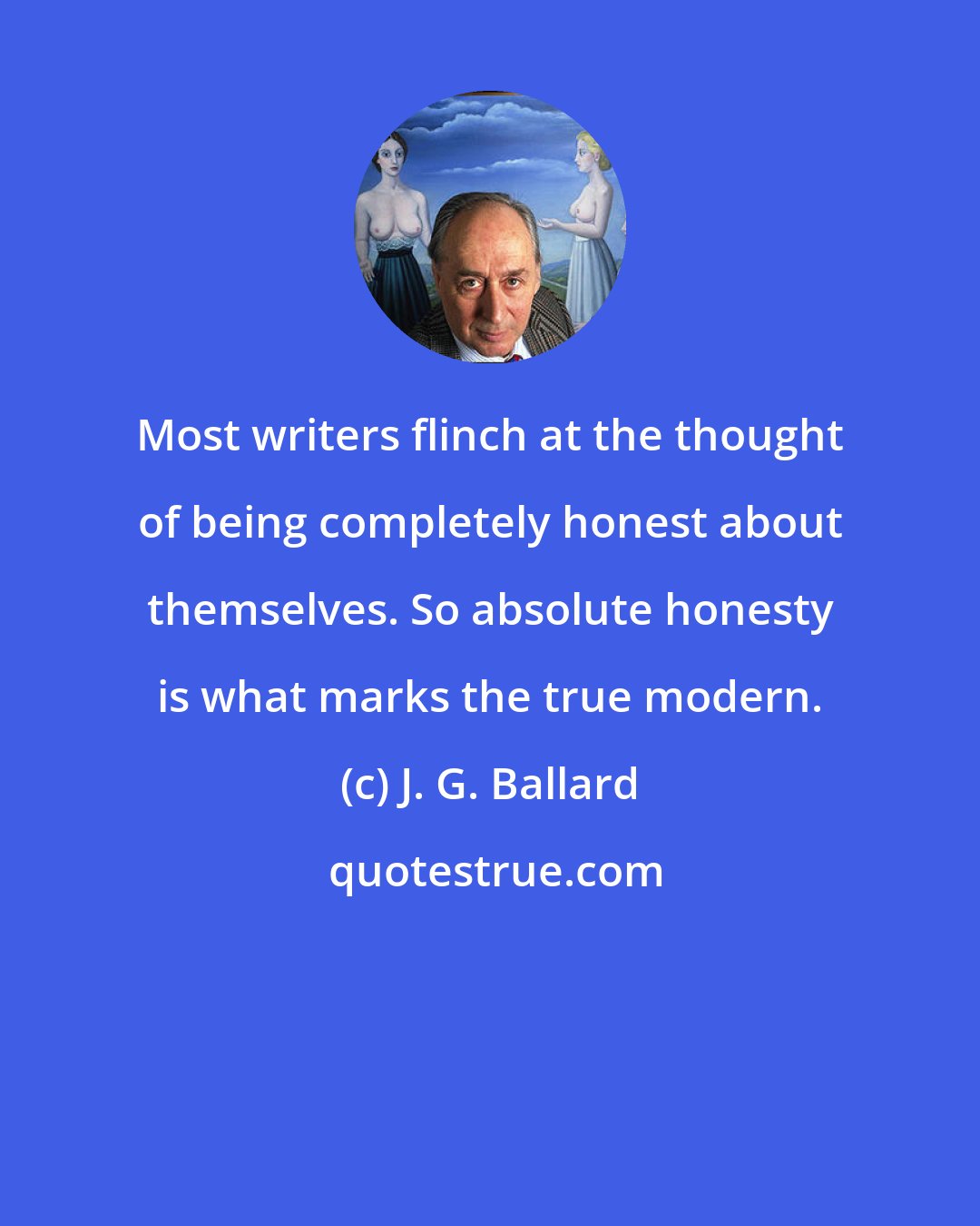 J. G. Ballard: Most writers flinch at the thought of being completely honest about themselves. So absolute honesty is what marks the true modern.