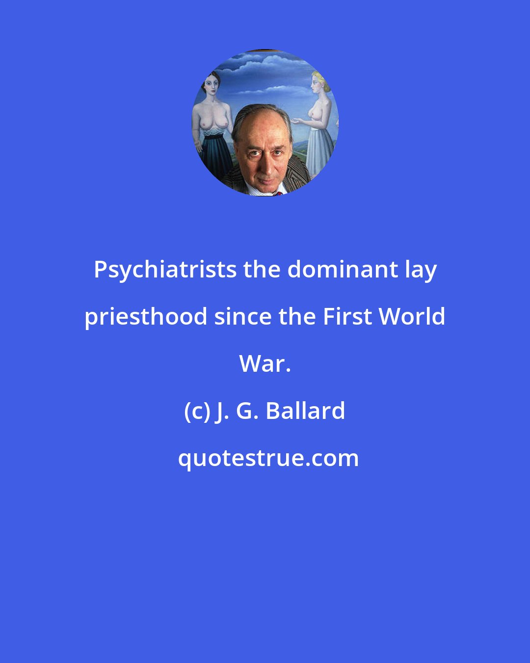 J. G. Ballard: Psychiatrists the dominant lay priesthood since the First World War.