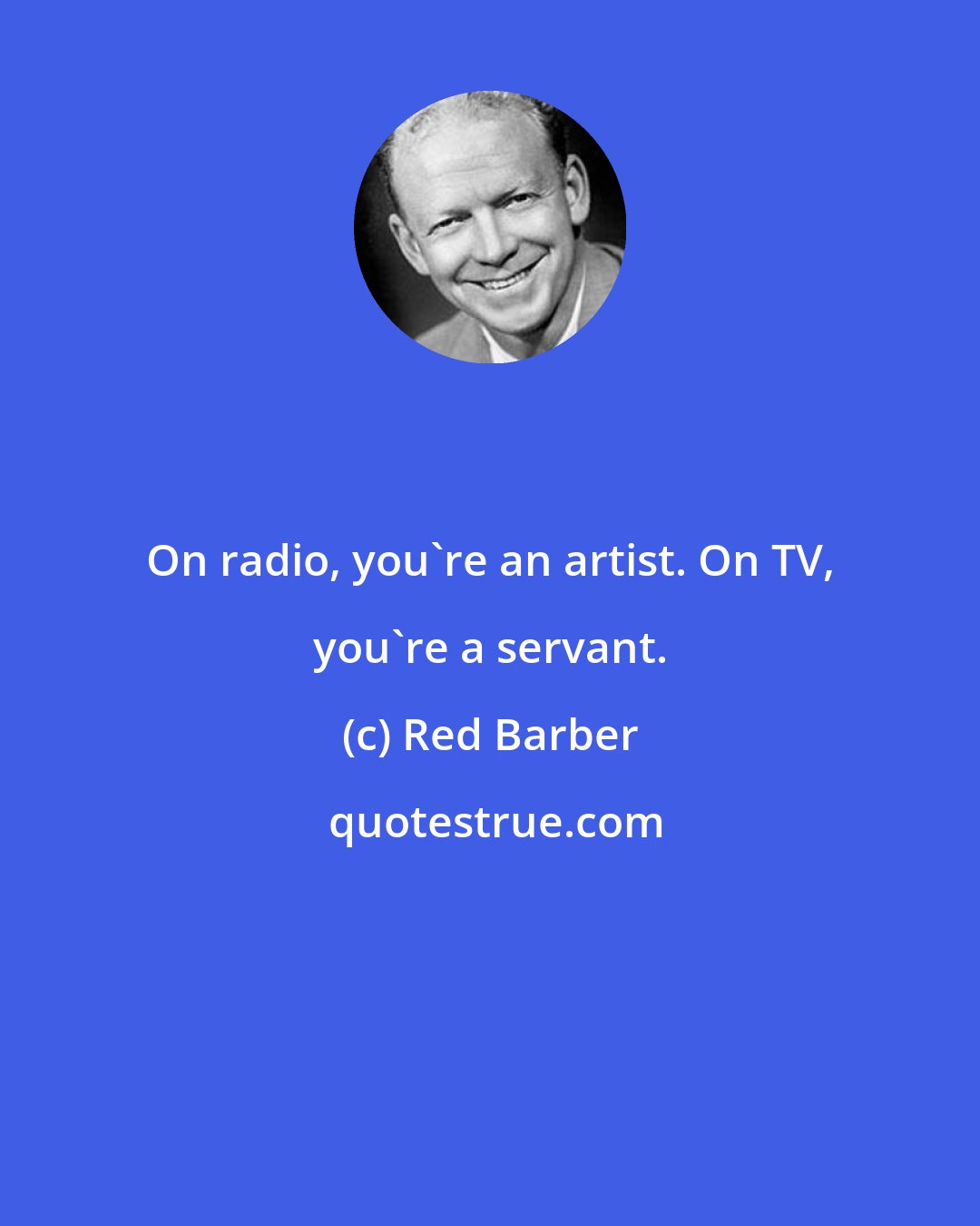 Red Barber: On radio, you're an artist. On TV, you're a servant.