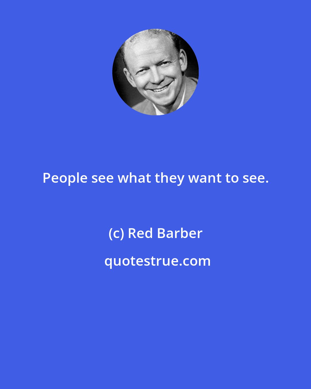 Red Barber: People see what they want to see.