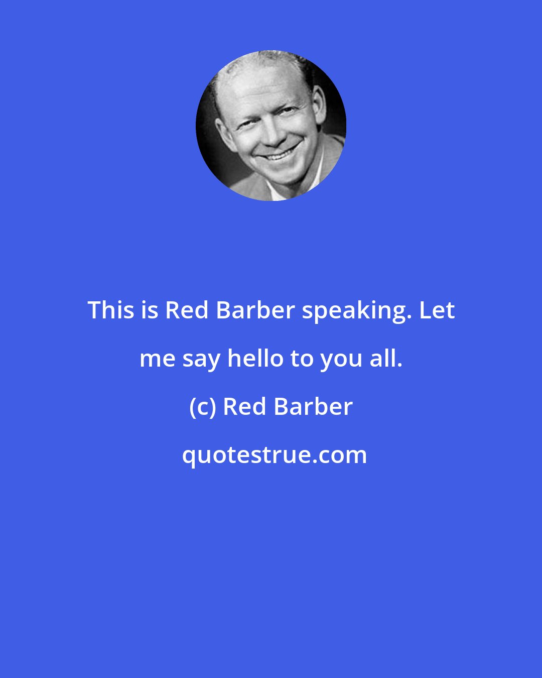 Red Barber: This is Red Barber speaking. Let me say hello to you all.