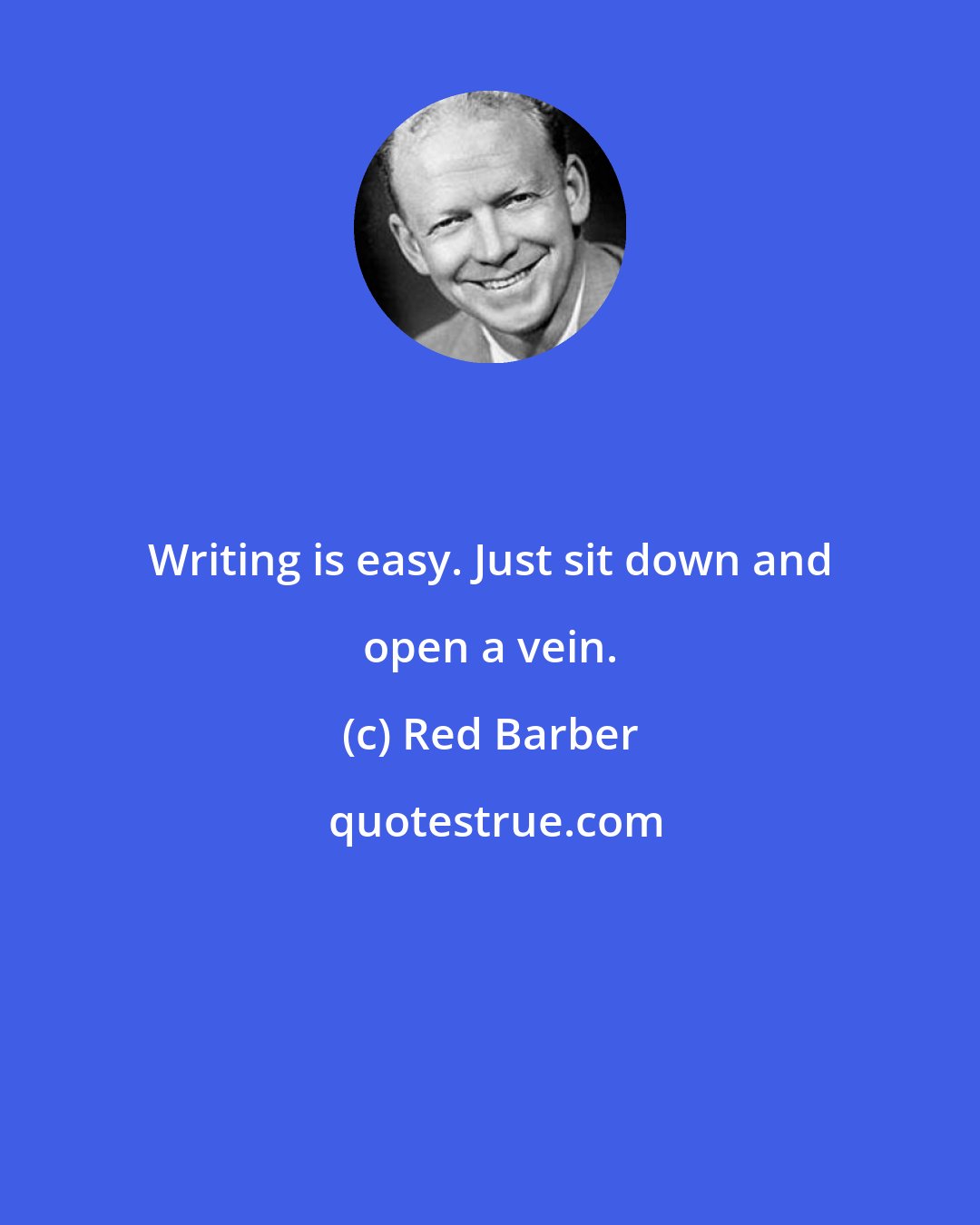 Red Barber: Writing is easy. Just sit down and open a vein.