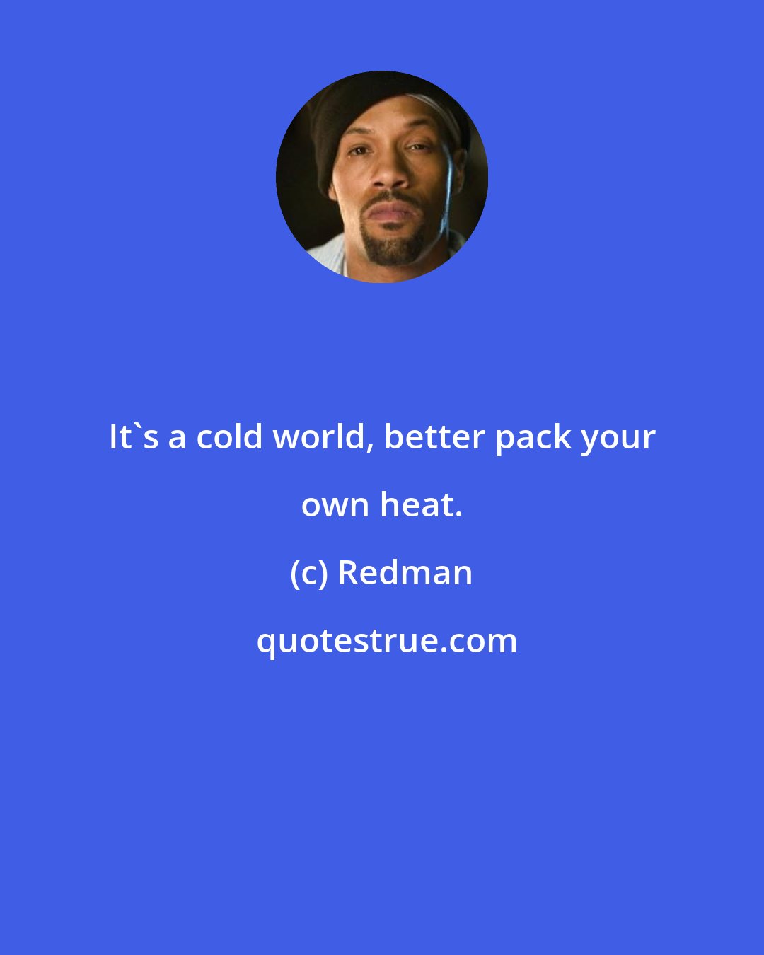 Redman: It's a cold world, better pack your own heat.