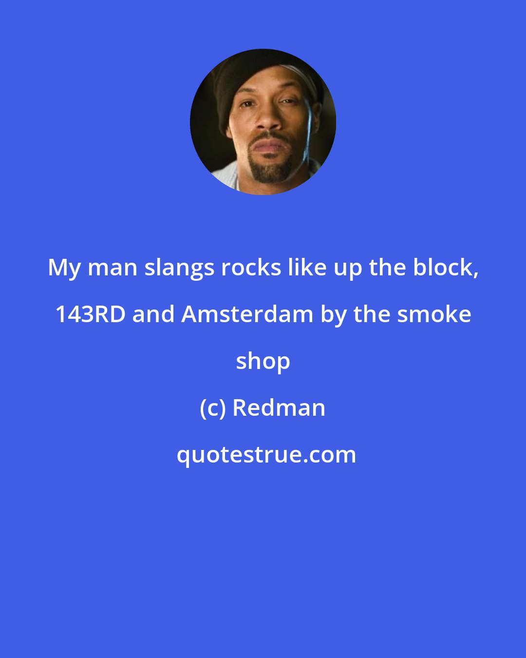 Redman: My man slangs rocks like up the block, 143RD and Amsterdam by the smoke shop