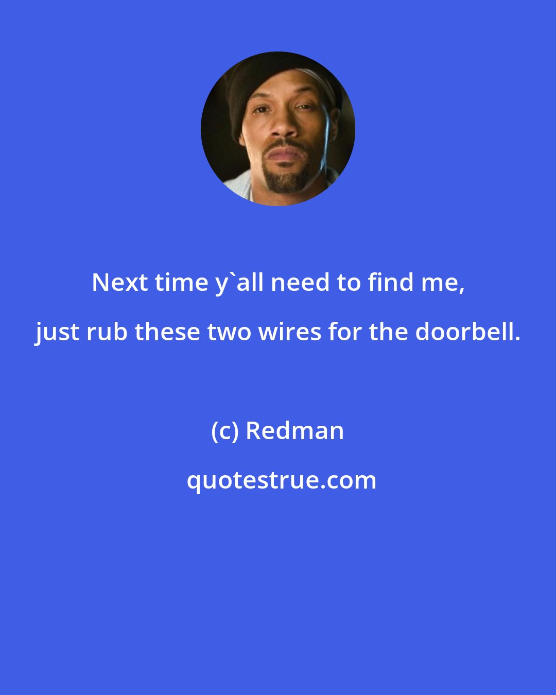 Redman: Next time y'all need to find me, just rub these two wires for the doorbell.