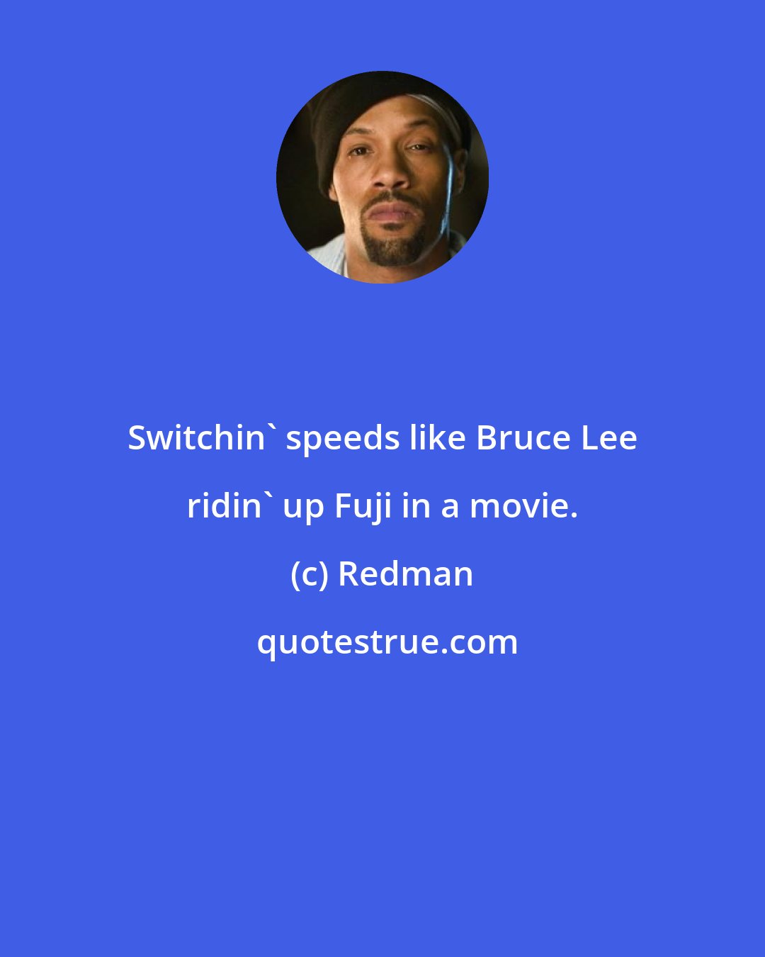 Redman: Switchin' speeds like Bruce Lee ridin' up Fuji in a movie.