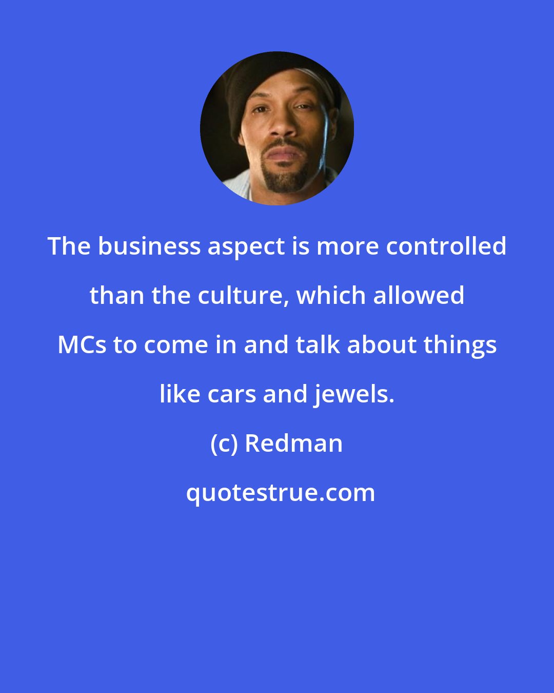 Redman: The business aspect is more controlled than the culture, which allowed MCs to come in and talk about things like cars and jewels.