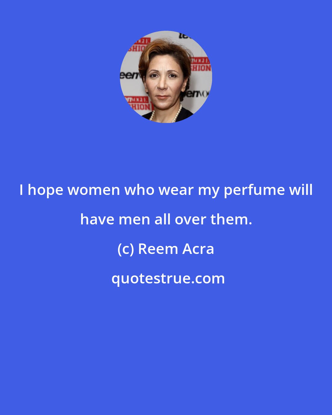 Reem Acra: I hope women who wear my perfume will have men all over them.