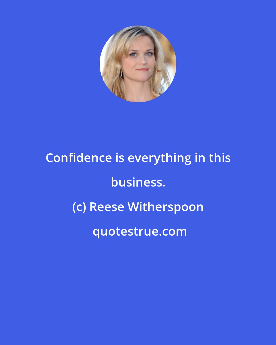 Reese Witherspoon: Confidence is everything in this business.