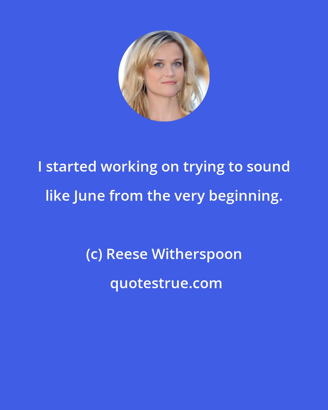 Reese Witherspoon: I started working on trying to sound like June from the very beginning.