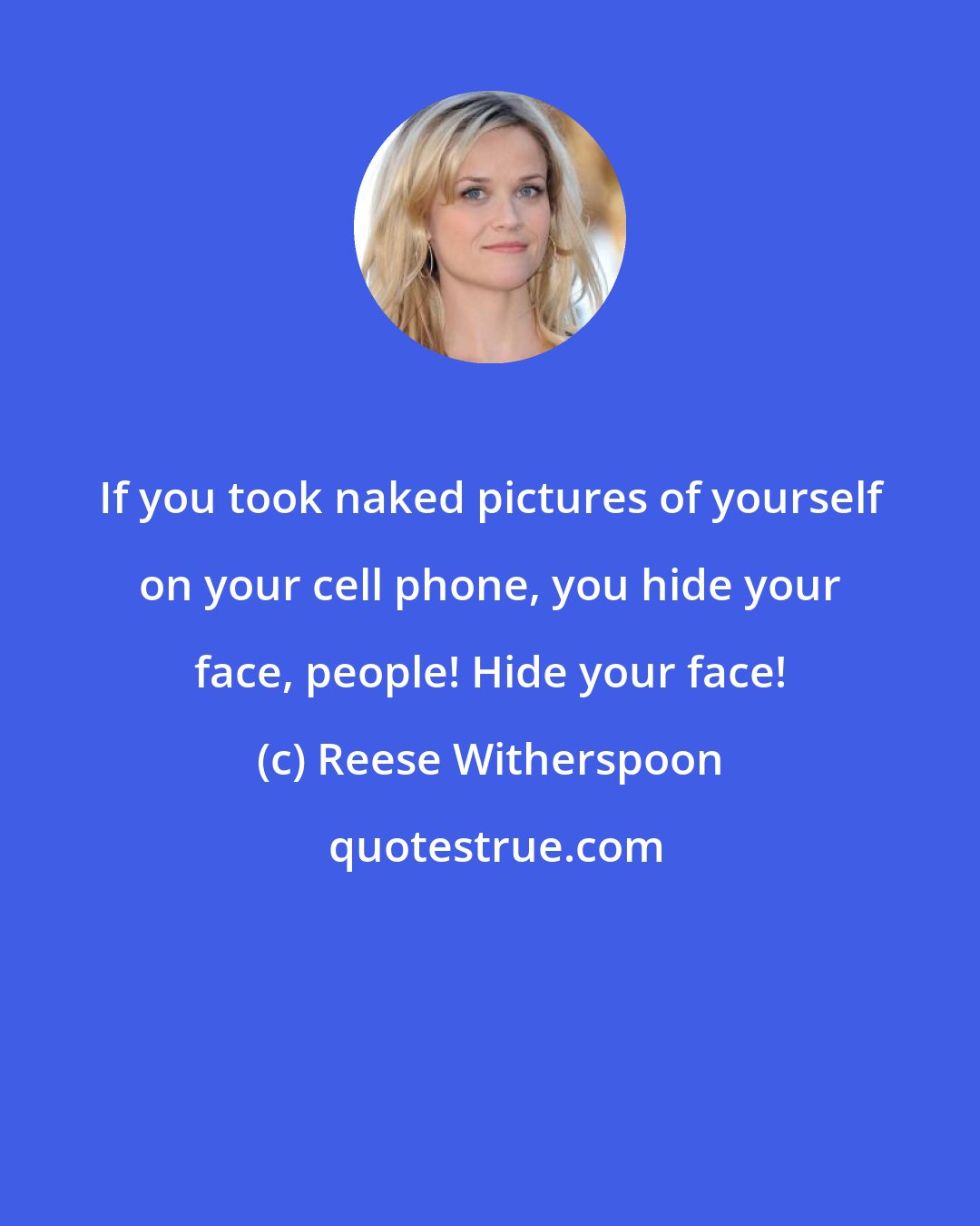 Reese Witherspoon: If you took naked pictures of yourself on your cell phone, you hide your face, people! Hide your face!