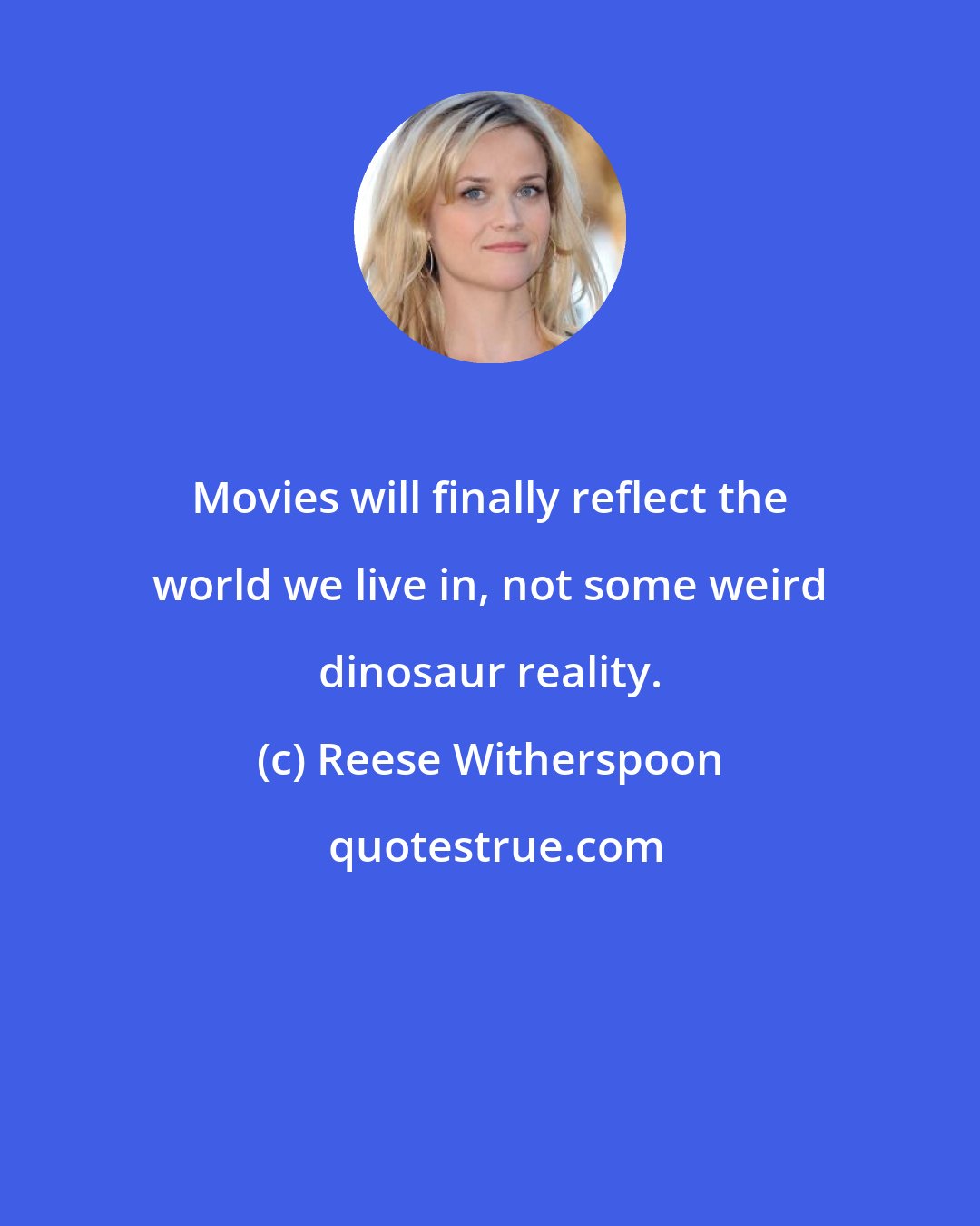 Reese Witherspoon: Movies will finally reflect the world we live in, not some weird dinosaur reality.