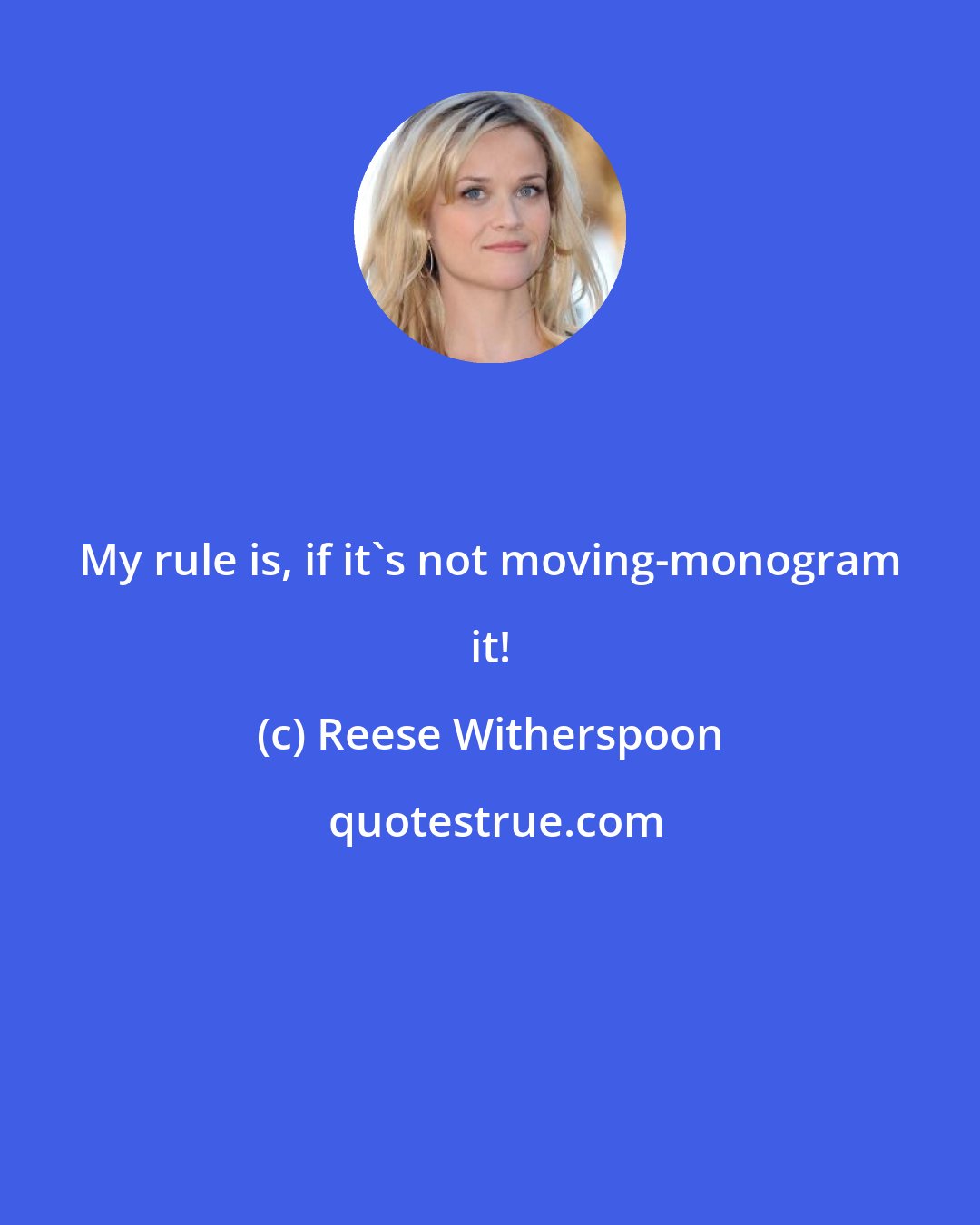 Reese Witherspoon: My rule is, if it's not moving-monogram it!