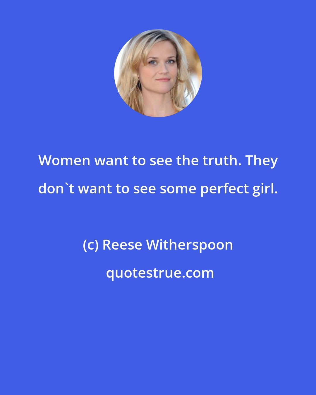 Reese Witherspoon: Women want to see the truth. They don't want to see some perfect girl.