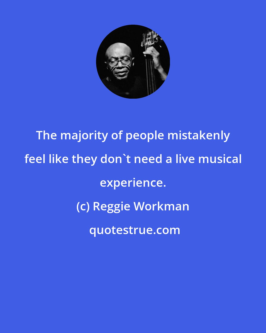 Reggie Workman: The majority of people mistakenly feel like they don't need a live musical experience.