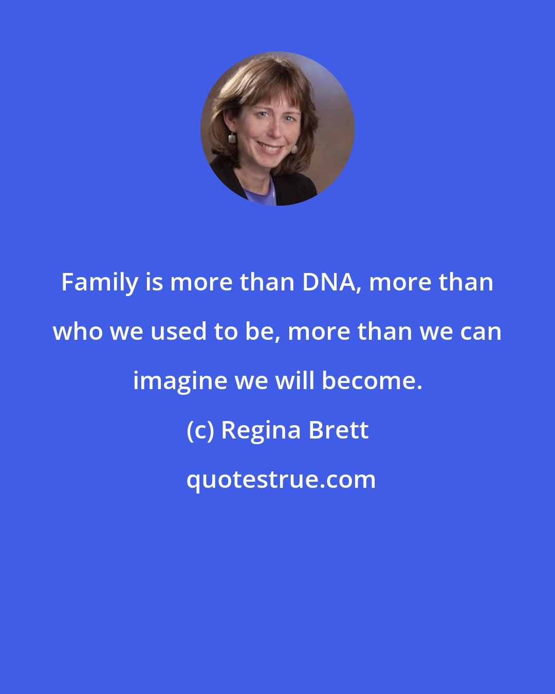 Regina Brett: Family is more than DNA, more than who we used to be, more than we can imagine we will become.