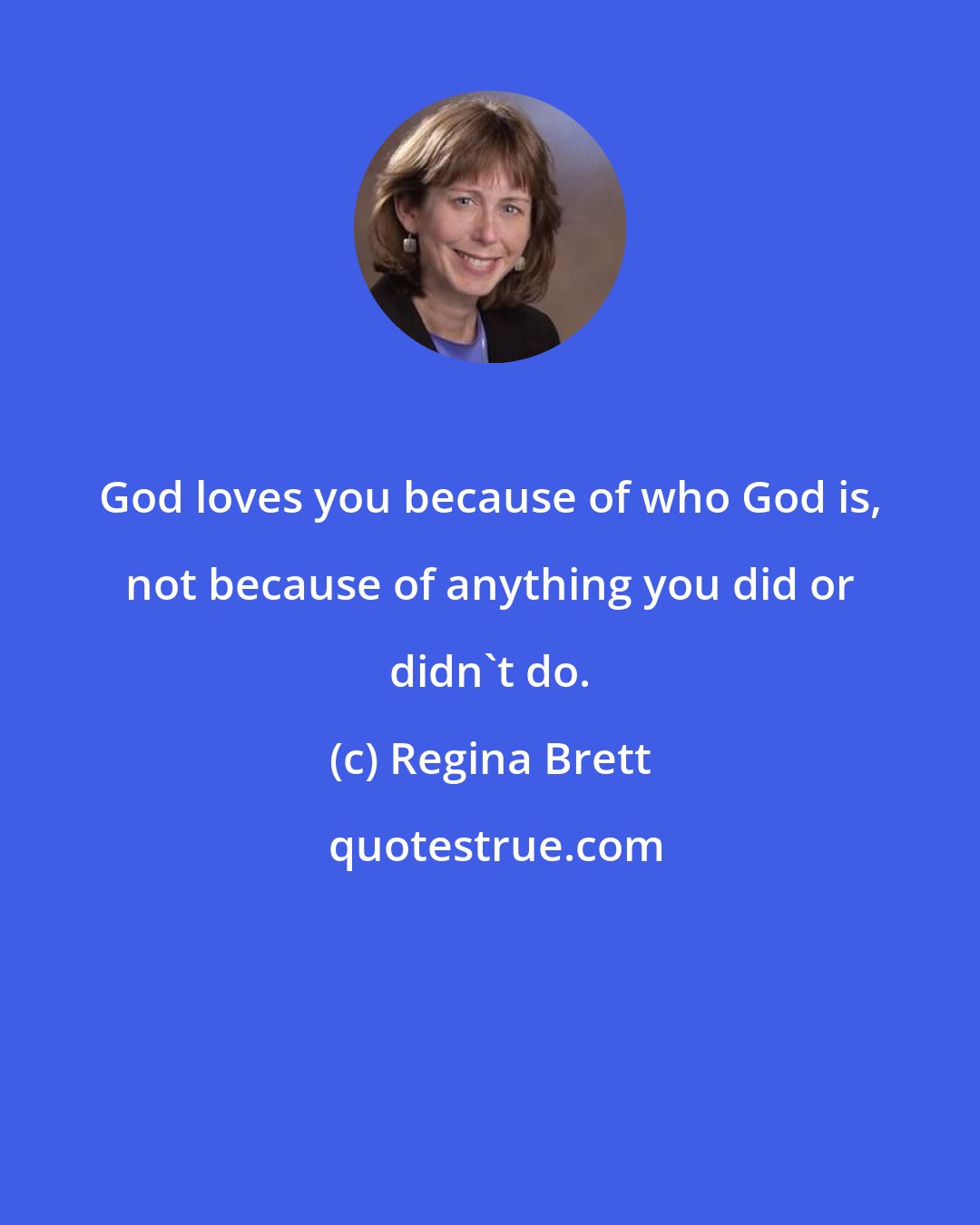 Regina Brett: God loves you because of who God is, not because of anything you did or didn't do.