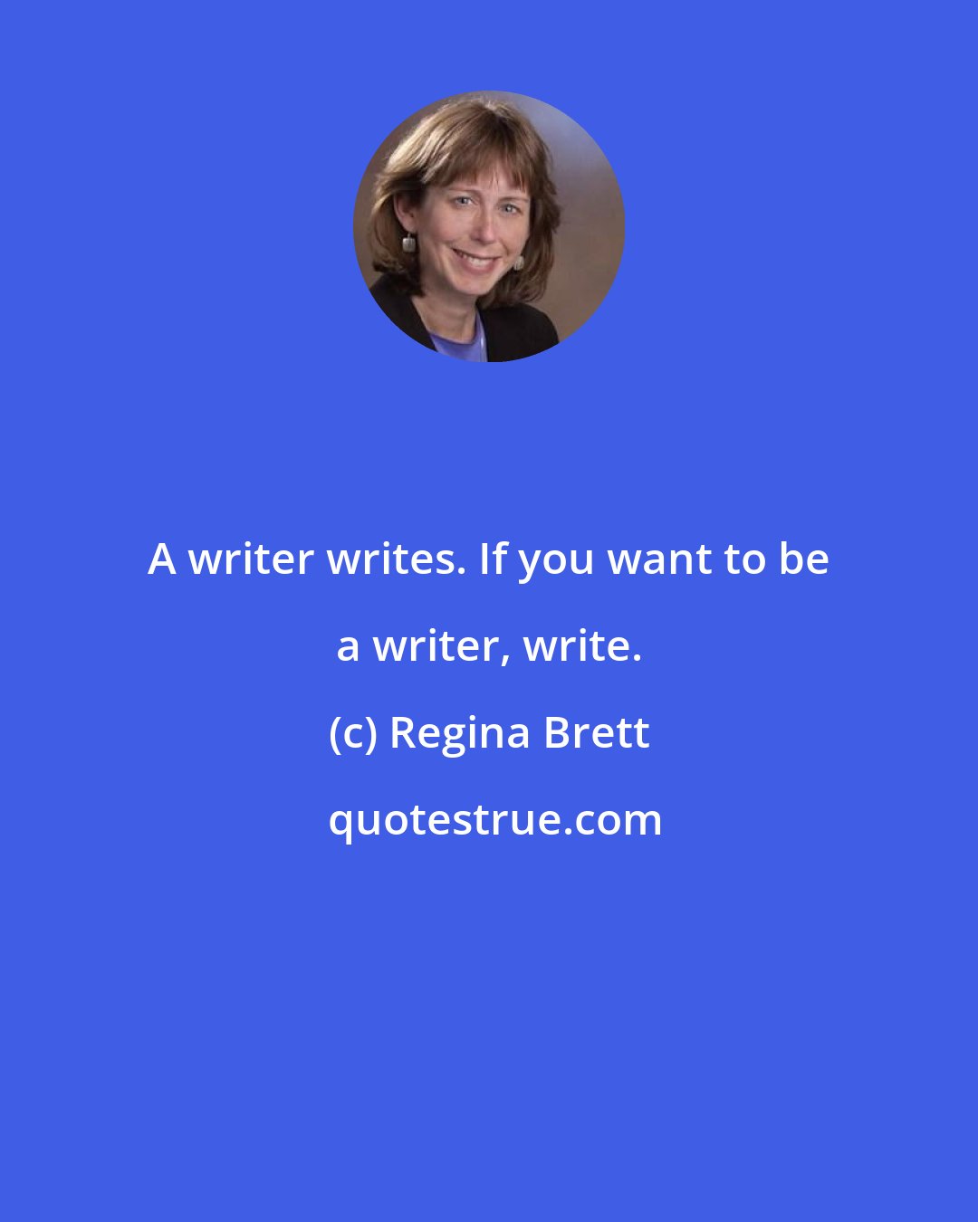 Regina Brett: A writer writes. If you want to be a writer, write.