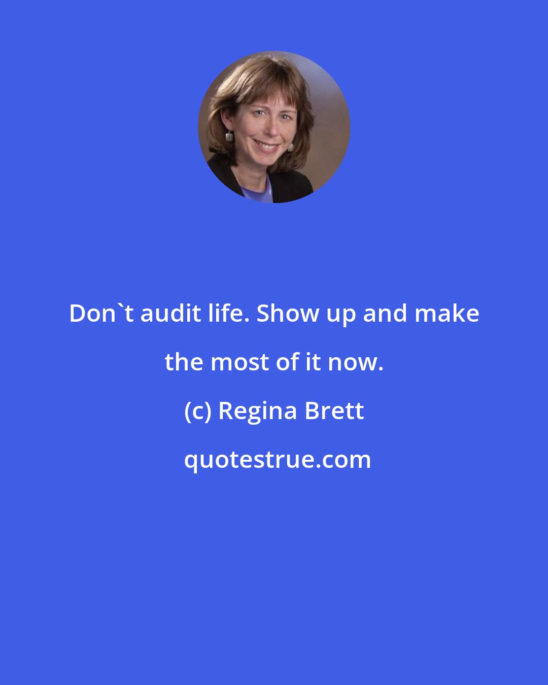 Regina Brett: Don't audit life. Show up and make the most of it now.