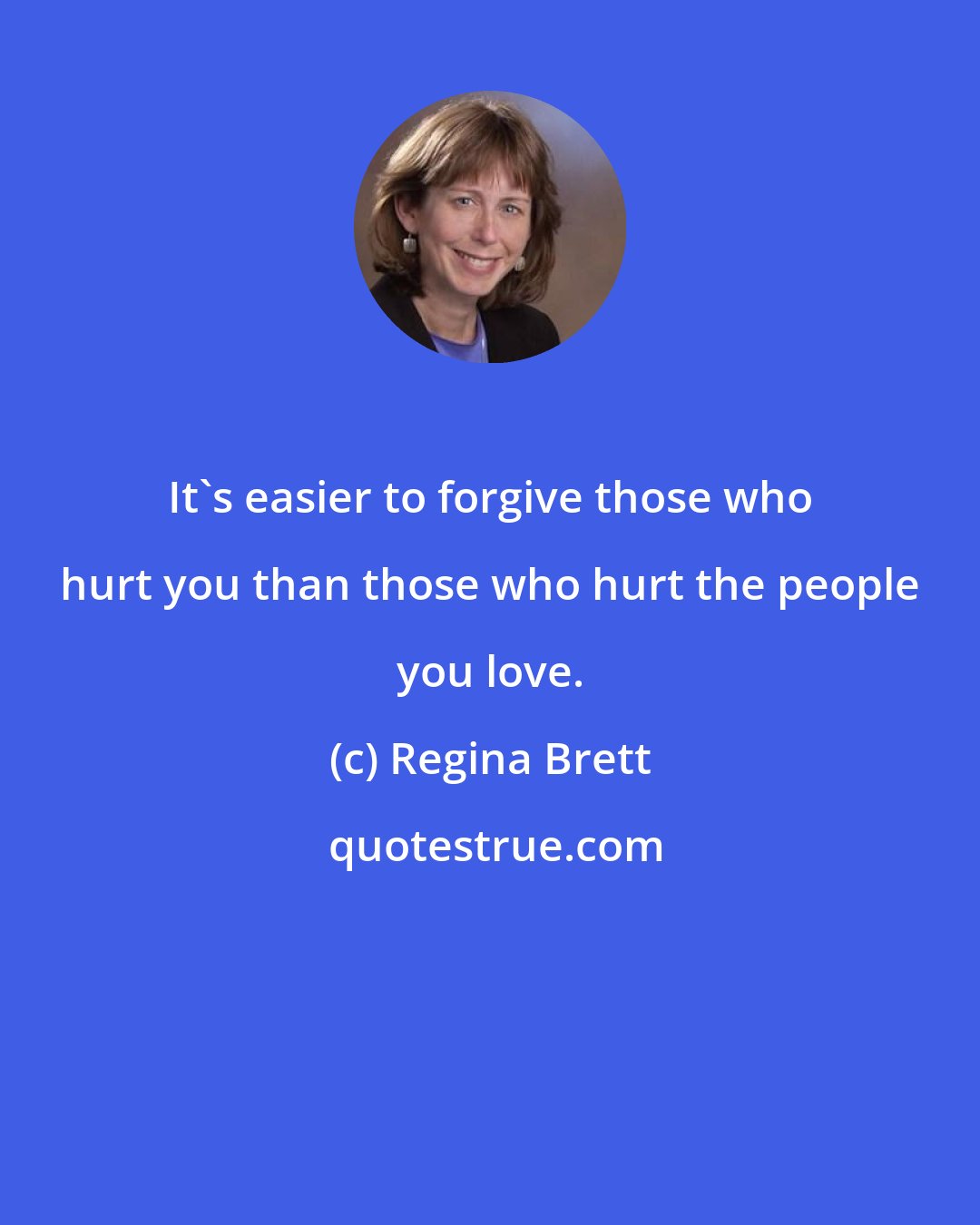 Regina Brett: It's easier to forgive those who hurt you than those who hurt the people you love.