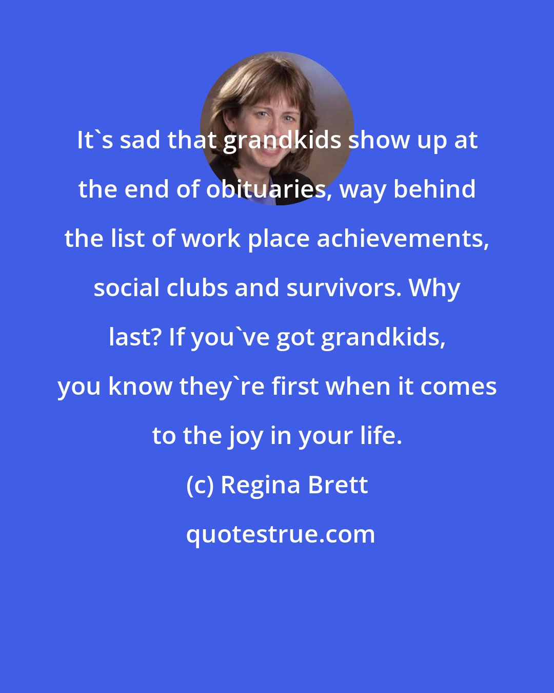 Regina Brett: It's sad that grandkids show up at the end of obituaries, way behind the list of work place achievements, social clubs and survivors. Why last? If you've got grandkids, you know they're first when it comes to the joy in your life.