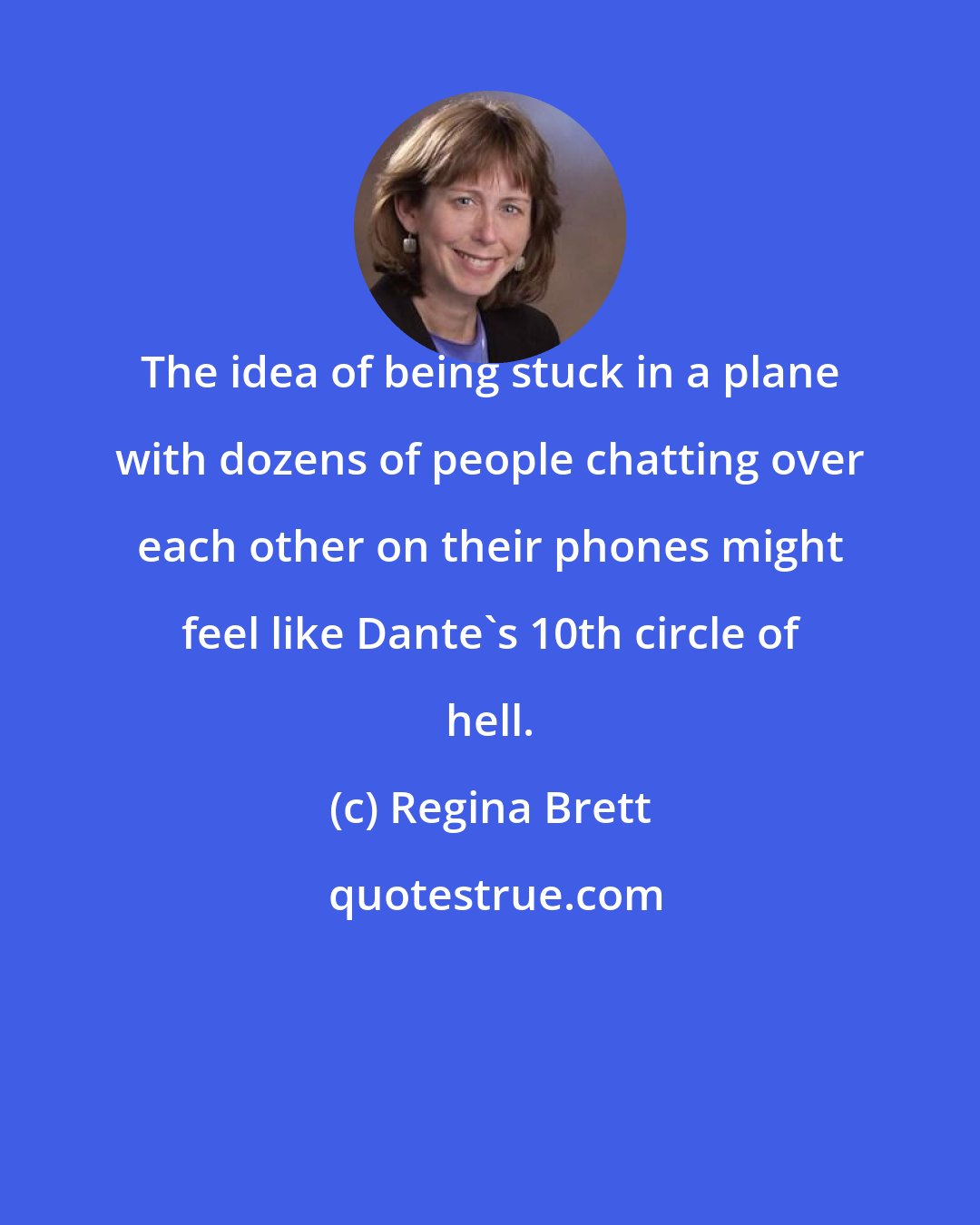 Regina Brett: The idea of being stuck in a plane with dozens of people chatting over each other on their phones might feel like Dante's 10th circle of hell.