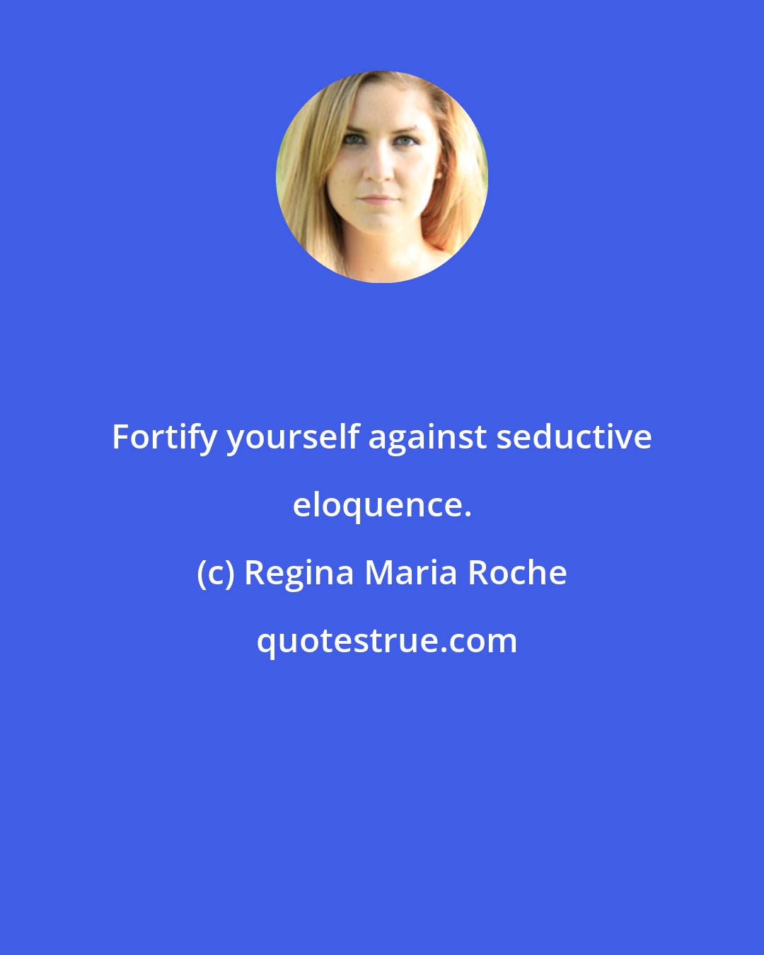 Regina Maria Roche: Fortify yourself against seductive eloquence.