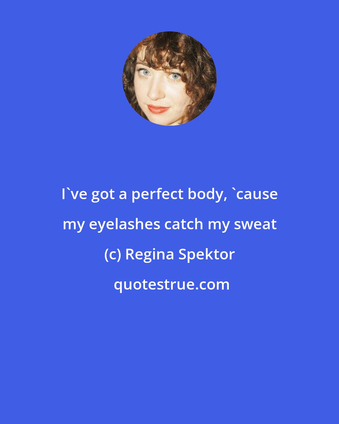 Regina Spektor: I've got a perfect body, 'cause my eyelashes catch my sweat