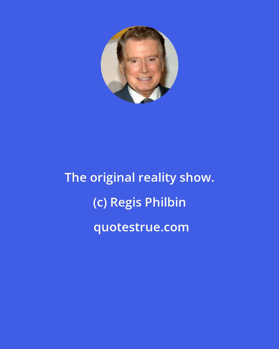 Regis Philbin: The original reality show.