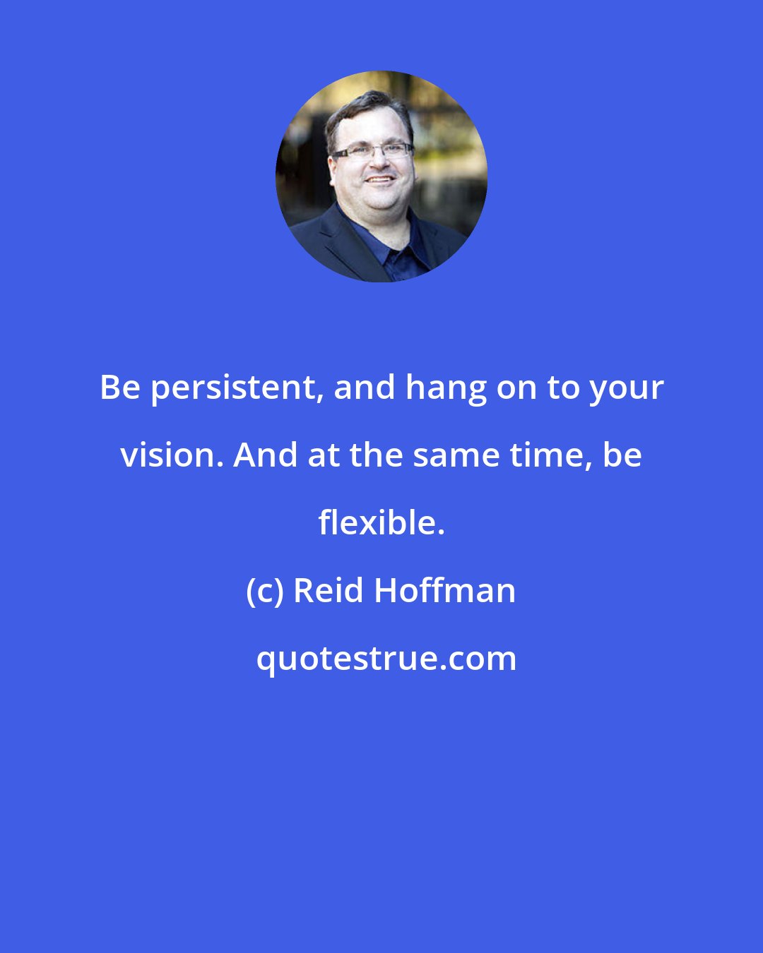 Reid Hoffman: Be persistent, and hang on to your vision. And at the same time, be flexible.