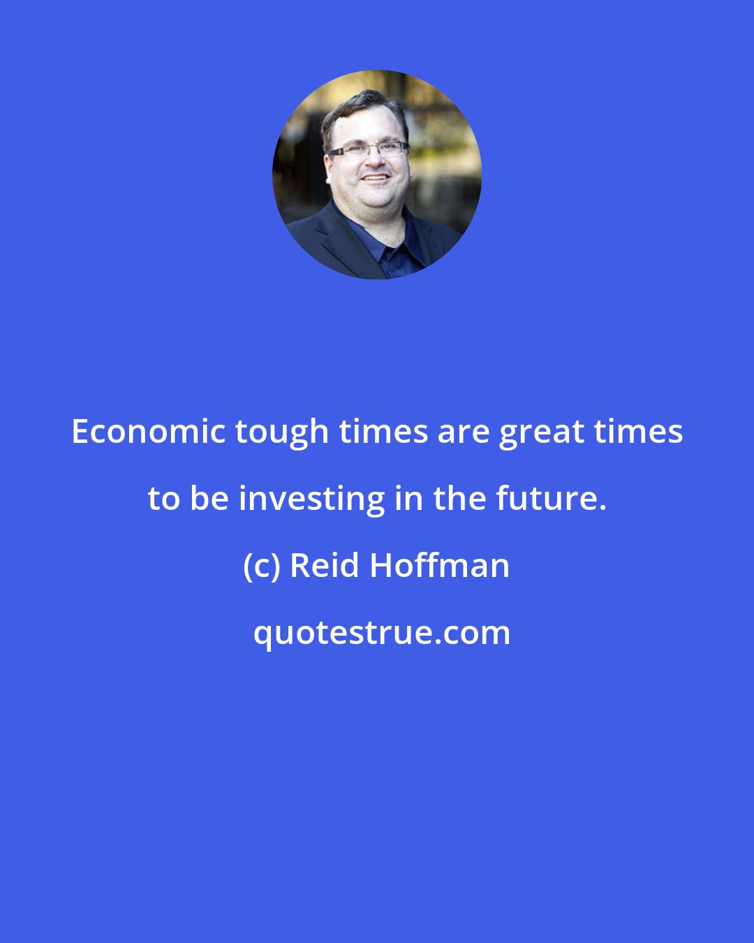 Reid Hoffman: Economic tough times are great times to be investing in the future.