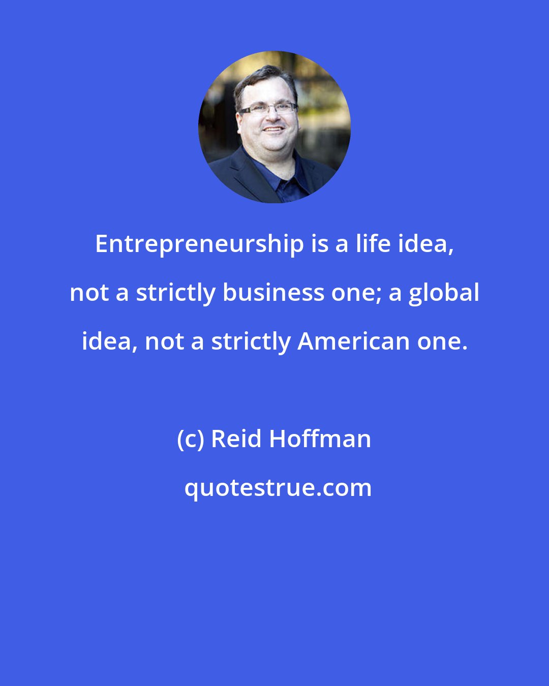 Reid Hoffman: Entrepreneurship is a life idea, not a strictly business one; a global idea, not a strictly American one.