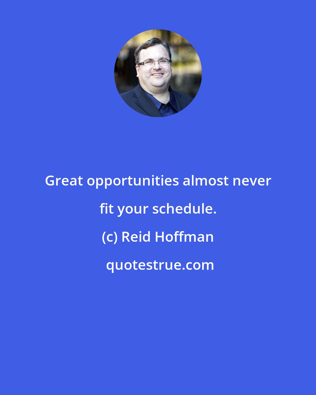 Reid Hoffman: Great opportunities almost never fit your schedule.