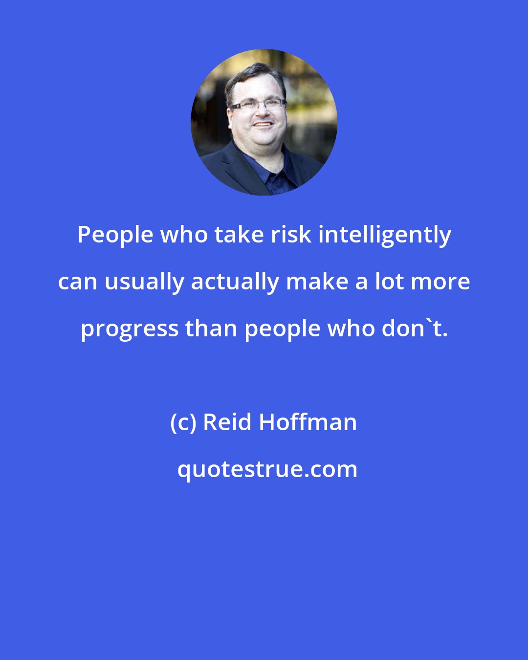 Reid Hoffman: People who take risk intelligently can usually actually make a lot more progress than people who don't.