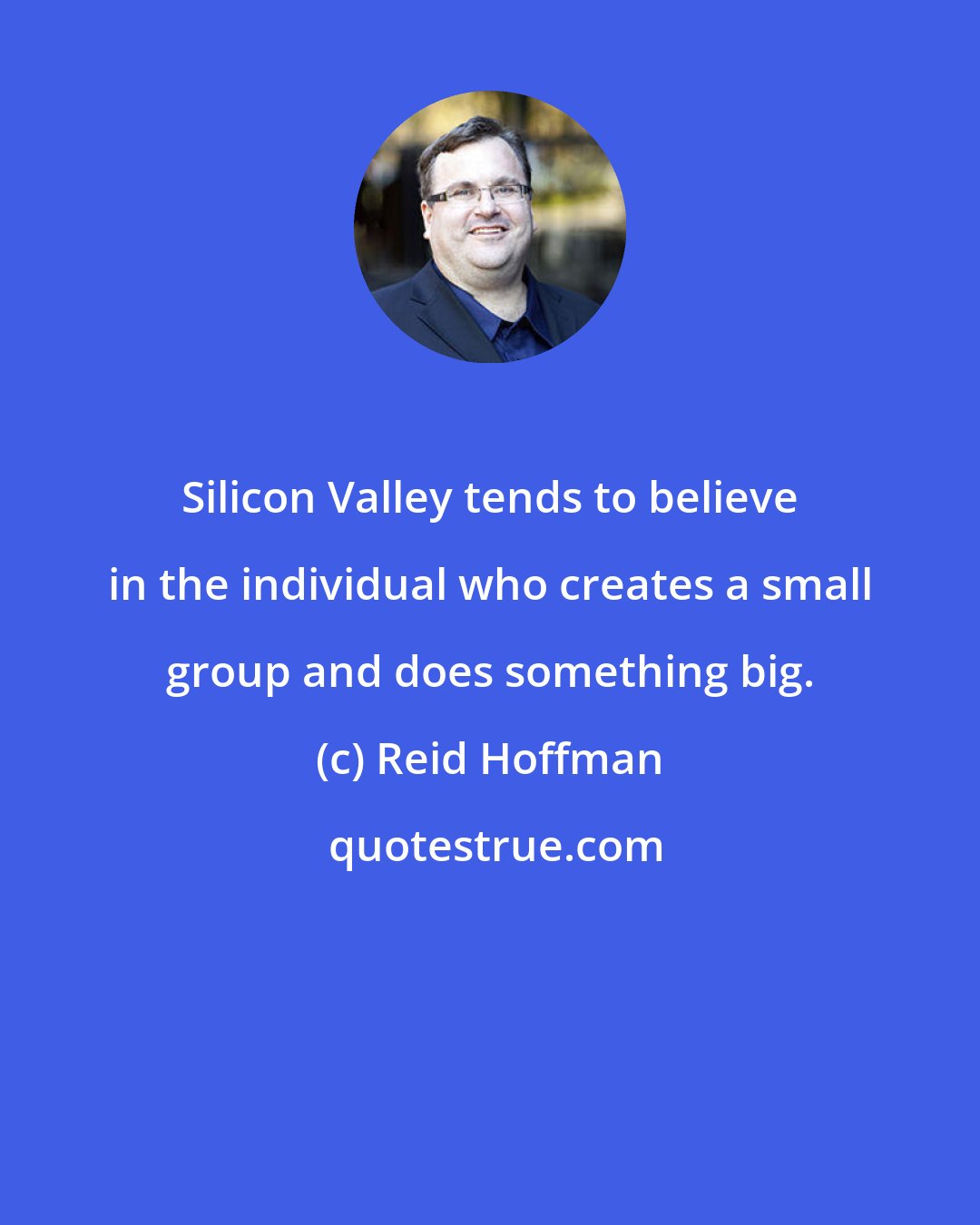 Reid Hoffman: Silicon Valley tends to believe in the individual who creates a small group and does something big.