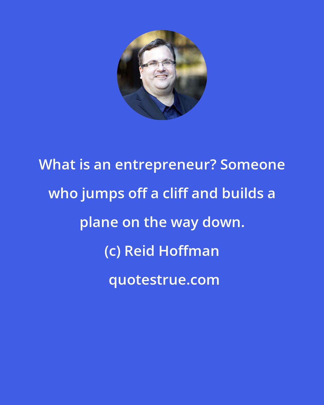 Reid Hoffman: What is an entrepreneur? Someone who jumps off a cliff and builds a plane on the way down.