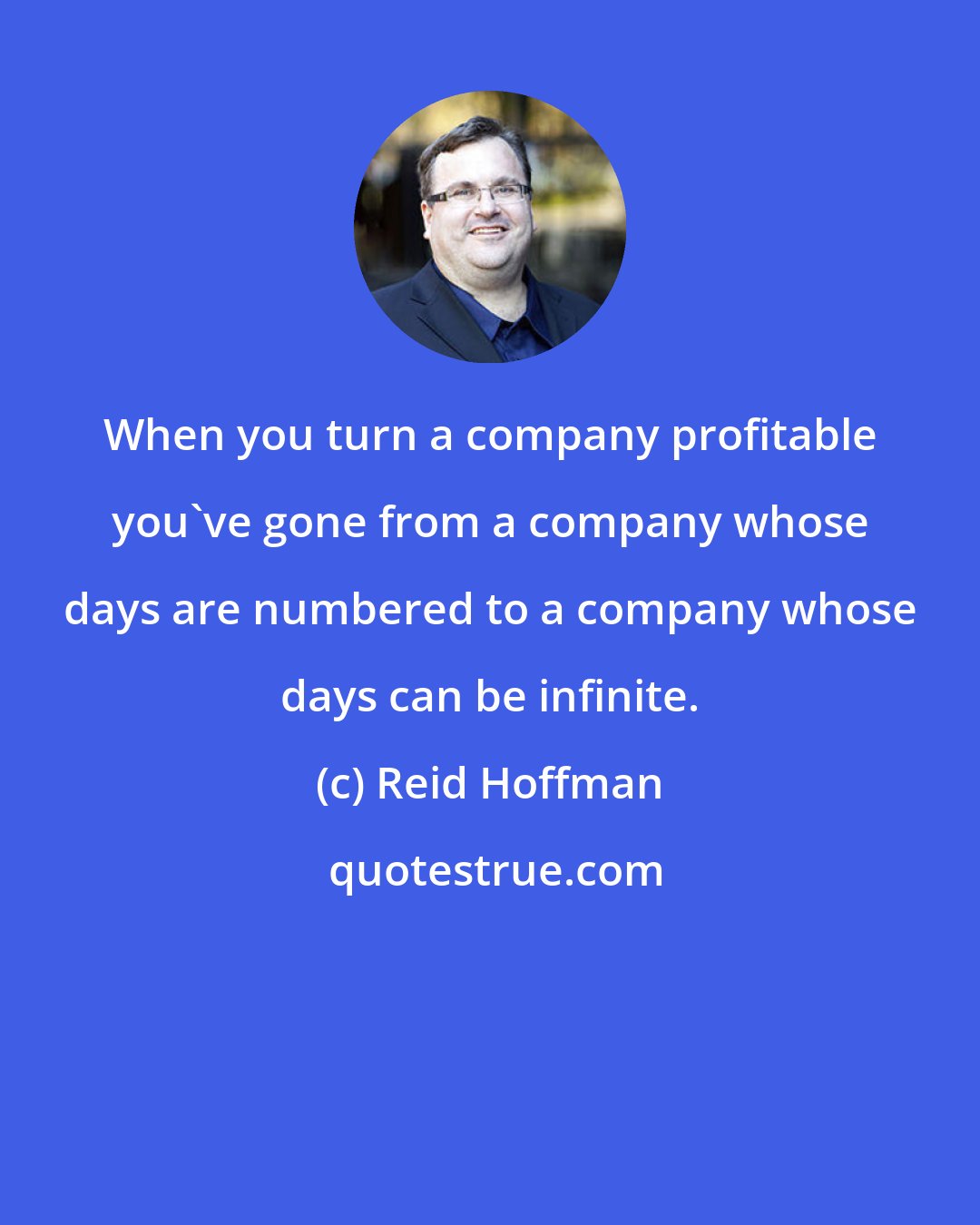 Reid Hoffman: When you turn a company profitable you've gone from a company whose days are numbered to a company whose days can be infinite.