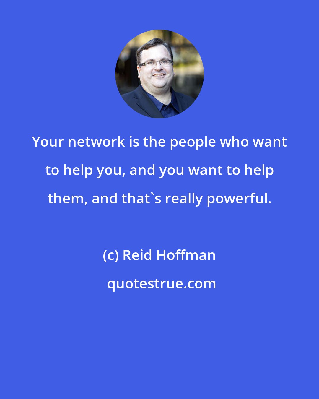 Reid Hoffman: Your network is the people who want to help you, and you want to help them, and that's really powerful.