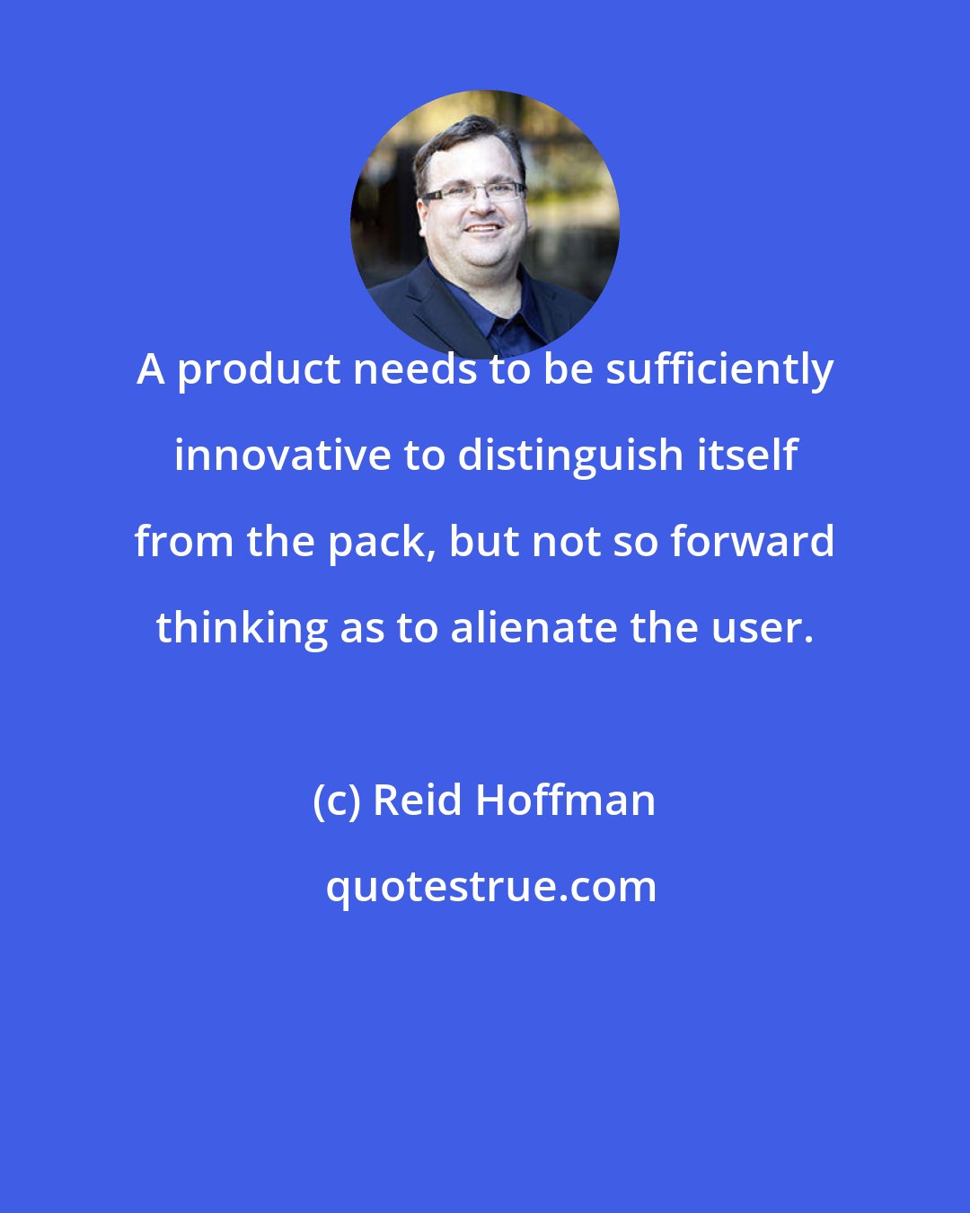 Reid Hoffman: A product needs to be sufficiently innovative to distinguish itself from the pack, but not so forward thinking as to alienate the user.