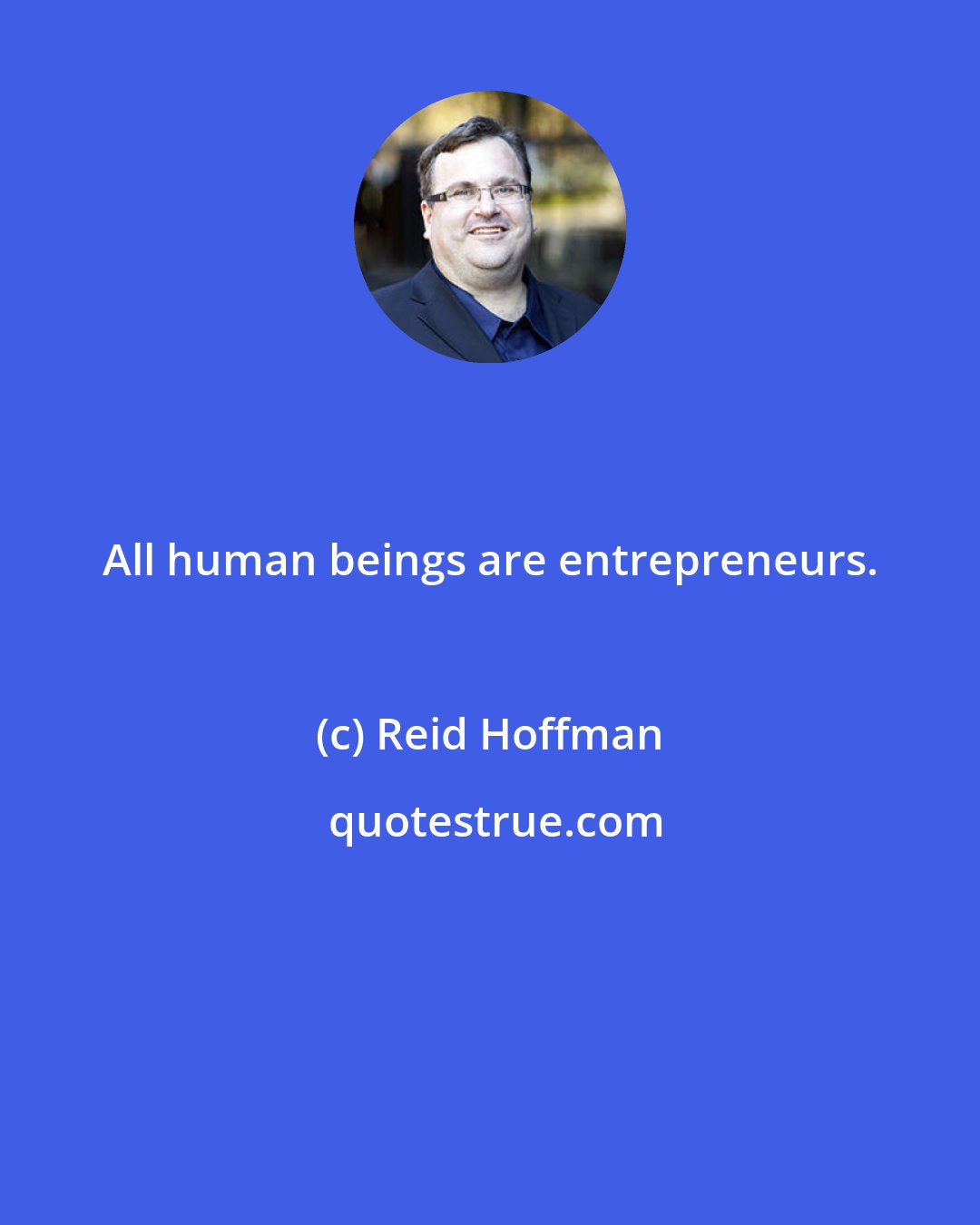 Reid Hoffman: All human beings are entrepreneurs.