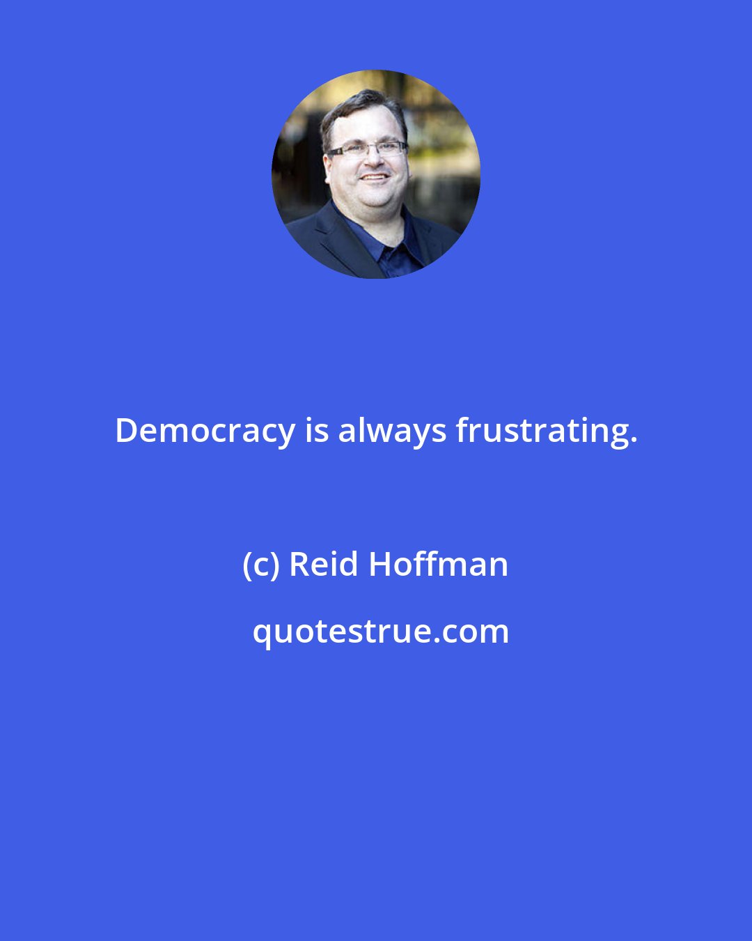 Reid Hoffman: Democracy is always frustrating.