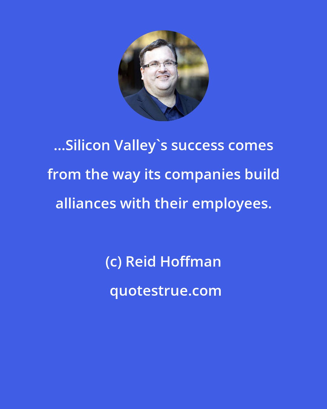 Reid Hoffman: ...Silicon Valley's success comes from the way its companies build alliances with their employees.