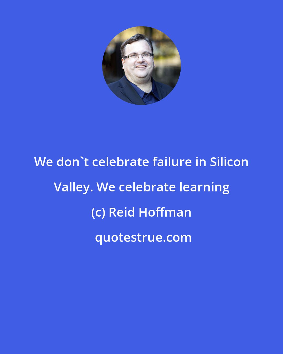 Reid Hoffman: We don't celebrate failure in Silicon Valley. We celebrate learning