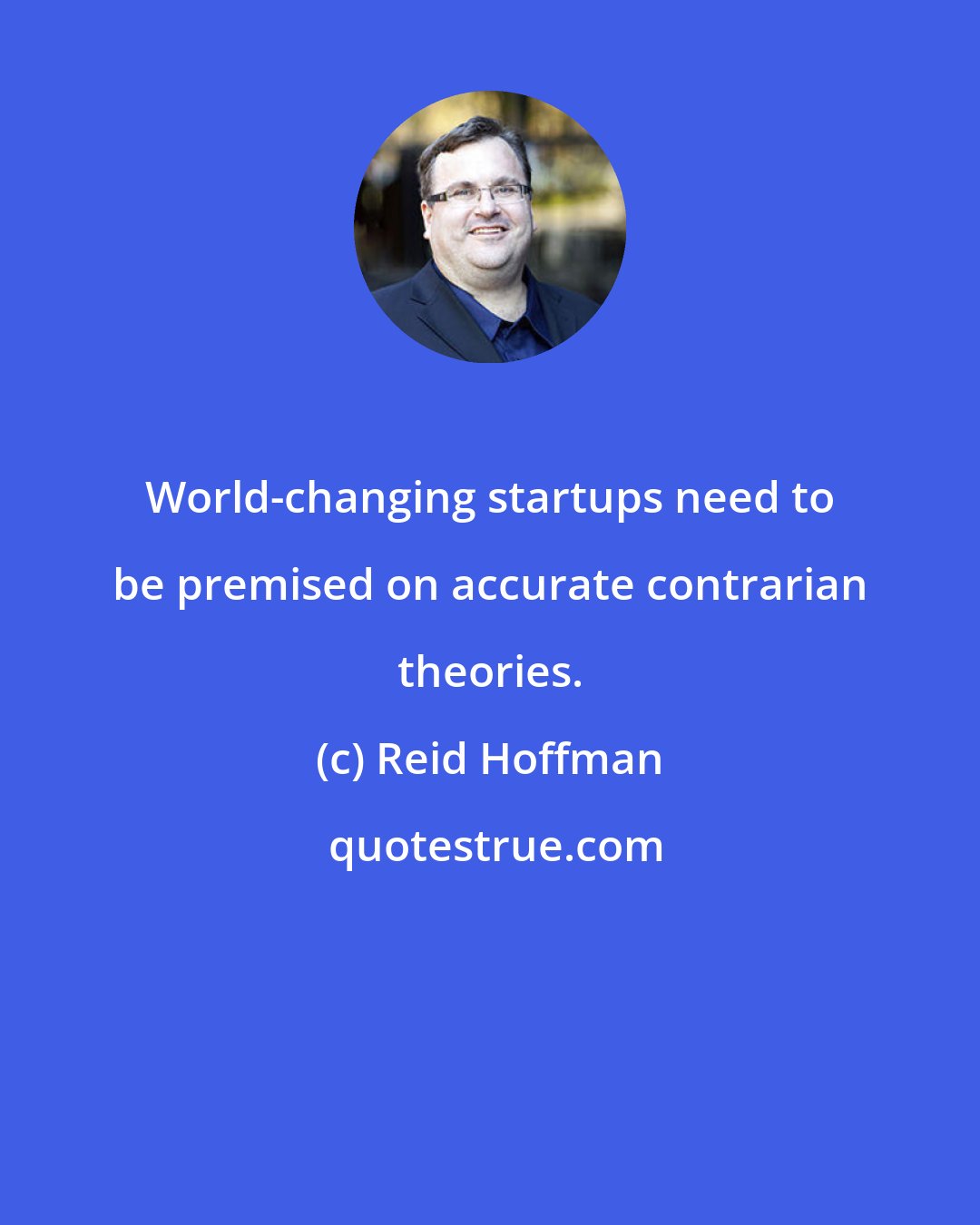 Reid Hoffman: World-changing startups need to be premised on accurate contrarian theories.