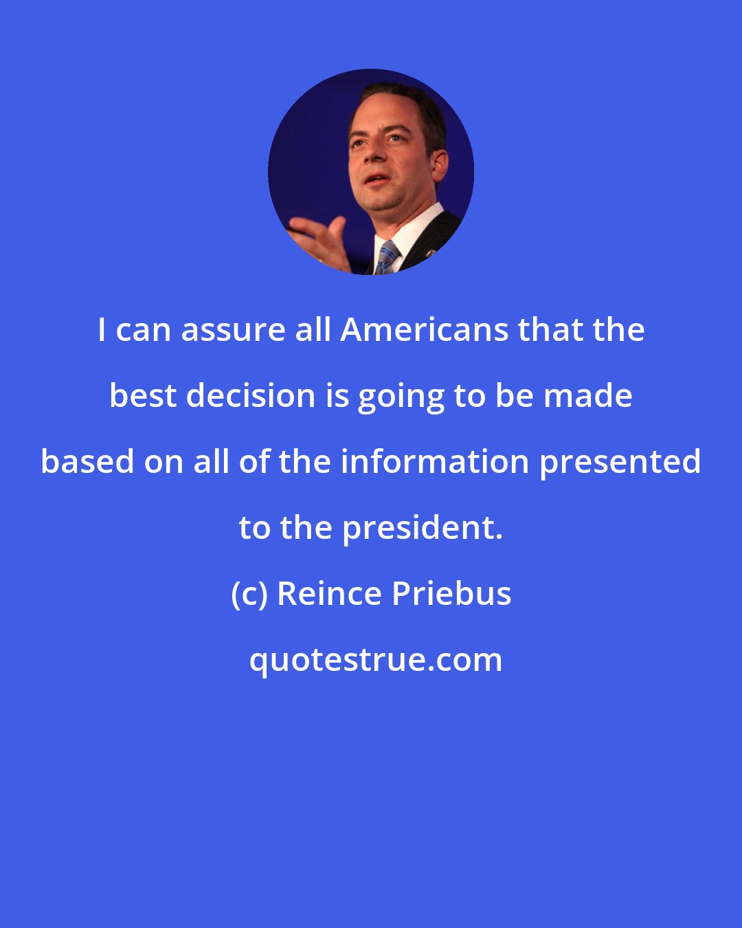 Reince Priebus: I can assure all Americans that the best decision is going to be made based on all of the information presented to the president.