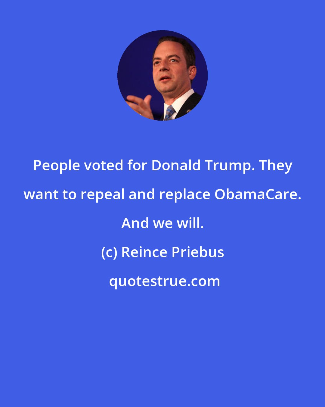 Reince Priebus: People voted for Donald Trump. They want to repeal and replace ObamaCare. And we will.