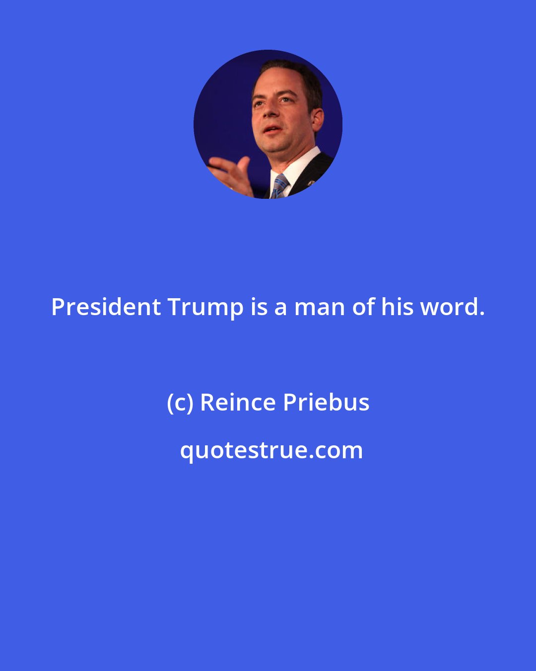 Reince Priebus: President Trump is a man of his word.